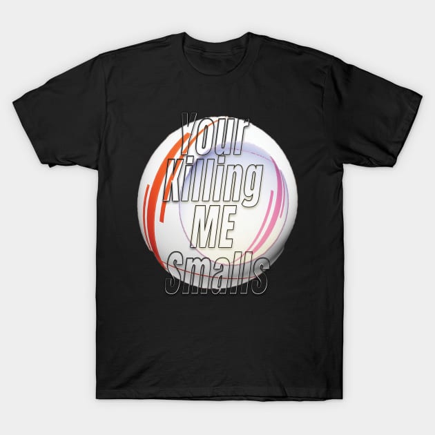 Your Killing Me Smalls T-Shirt by TeeText
